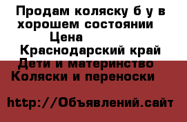Продам коляску б/у в хорошем состоянии › Цена ­ 2 700 - Краснодарский край Дети и материнство » Коляски и переноски   